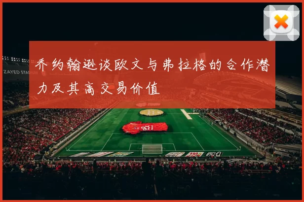 乔约翰逊谈欧文与弗拉格的合作潜力及其高交易价值