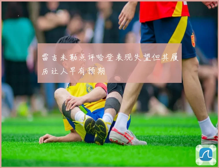 雷吉米勒点评哈登表现失望但其履历让人早有预期