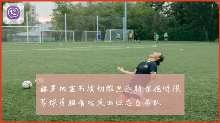 赫罗纳宣布埃切维里和特尔施特根等球员租借结束回归各自母队