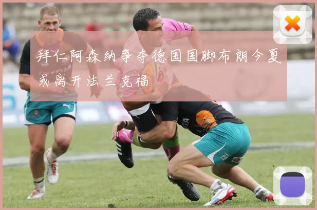 拜仁阿森纳争夺德国国脚布朗今夏或离开法兰克福