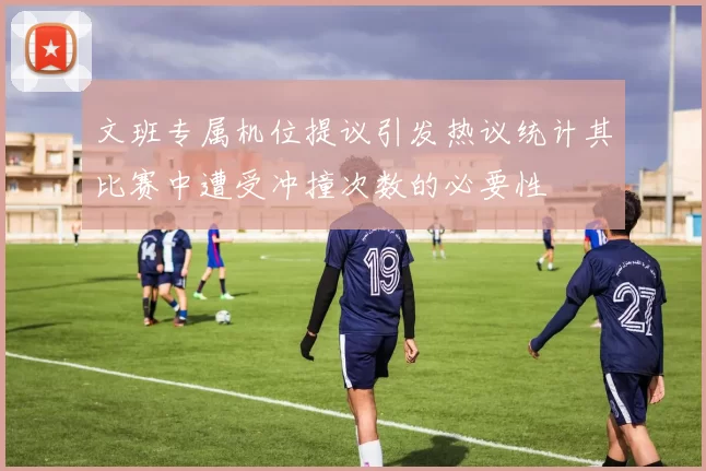 文班专属机位提议引发热议统计其比赛中遭受冲撞次数的必要性