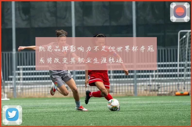 凯恩品牌影响力不足但世界杯夺冠或将改变其职业生涯轨迹