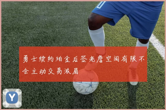 勇士续约珀金后签老詹空间有限不会主动交易浓眉