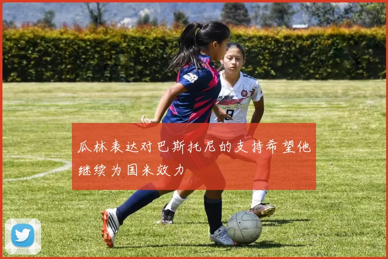 瓜林表达对巴斯托尼的支持希望他继续为国米效力