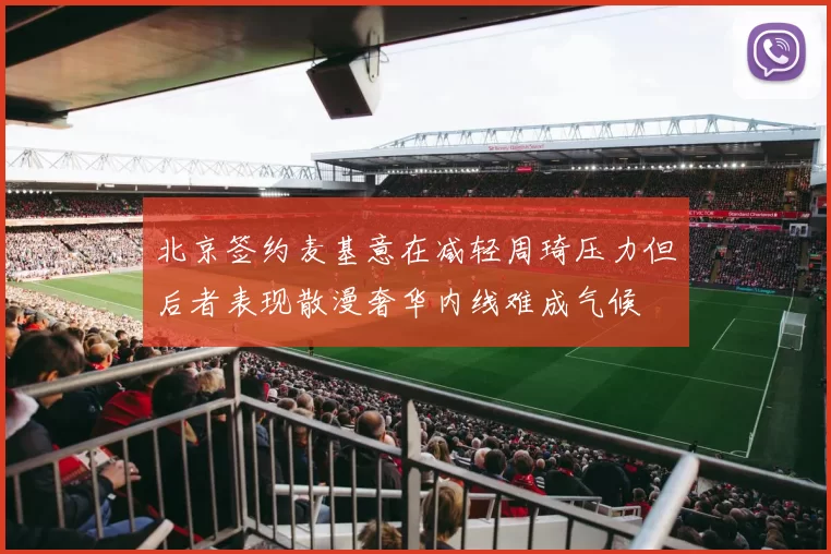 北京签约麦基意在减轻周琦压力但后者表现散漫奢华内线难成气候