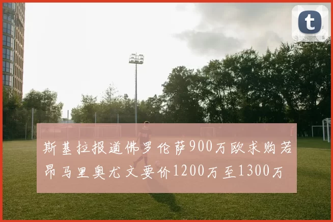 斯基拉报道佛罗伦萨900万欧求购若昂马里奥尤文要价1200万至1300万