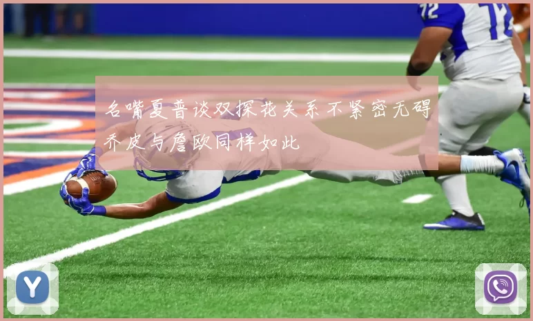 名嘴夏普谈双探花关系不紧密无碍乔皮与詹欧同样如此