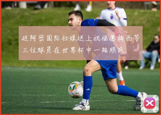 迈阿密国际社媒送上祝福愿梅西等三位球员在世界杯中一路顺风